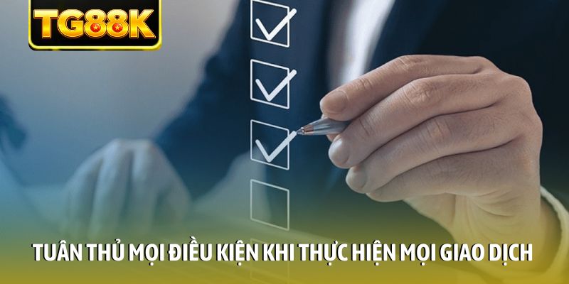 Tuân thủ mọi điều kiện khi thực hiện mọi giao dịch